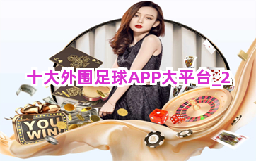 十大外围足球APP大平台 十大外围足球APP大平台