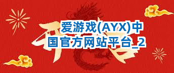 爱游戏(AYX)中国官方网站平台