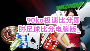 90ko极速比分即时足球比分电脑版