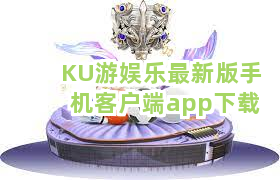 KU游娱乐最新版手机客户端app下载